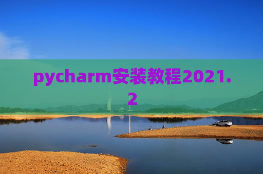 pycharm安装教程2021.2 pycharm安装教程2021.2
