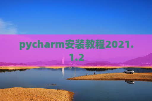pycharm安装教程2021.1.2 pycharm安装教程2021.1.2